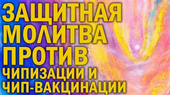 Высшая Световая Защитная Молитва против чипизации и чип-вакцинации. Опасно для зомби и биороботов