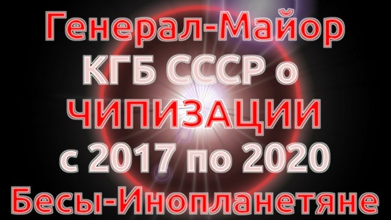 Генерал-Майор КГБ СССР о чипизации с 2017 по 2020, Новом мировом порядке. Бесы — инопланетяне
