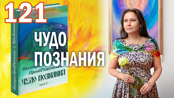 Виктория ПреобРАженская. «Чудо Познания». Вопросы и Ответы. Часть 121 Виктория ПреобРАженская. «Чудо Познания». Вопросы и Ответы. Часть 121
