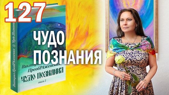 Виктория ПреобРАженская. «Чудо Познания». Вопросы и Ответы. Часть 127 Виктория ПреобРАженская. «Чудо Познания». Вопросы и Ответы. Часть 127