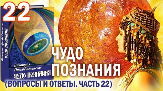 Виктория ПреобРАженская. «Чудо Познания». Вопросы и Ответы. Часть 22 Виктория ПреобРАженская. «Чудо Познания». Вопросы и Ответы. Часть 22